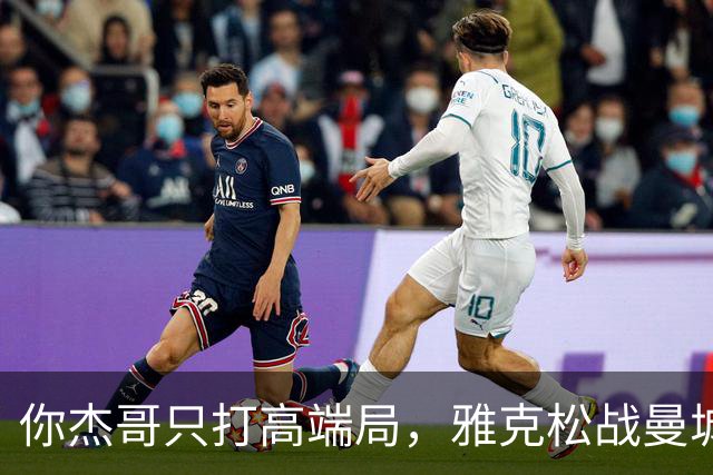 你杰哥只打高端局，雅克松战曼城全场数据：3射门+2射正进2球
