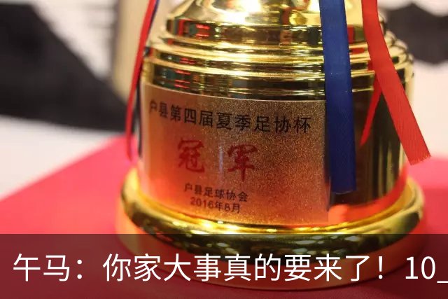 午马：你家大事真的要来了！10 月 28 日 到 10 月 30 日注定喜事连连