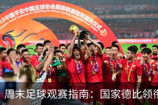 周末足球观赛指南：国家德比领衔，13场焦点战怎么收看