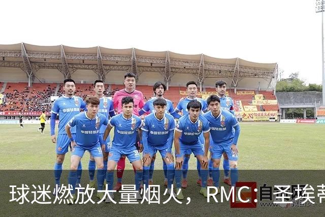 球迷燃放大量烟火，RMC：圣埃蒂安北看台可能被处以部分空场