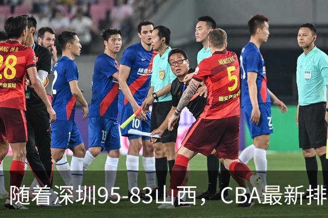 随着深圳95-83山西，CBA最新排名出炉！山西排第9，深圳第17